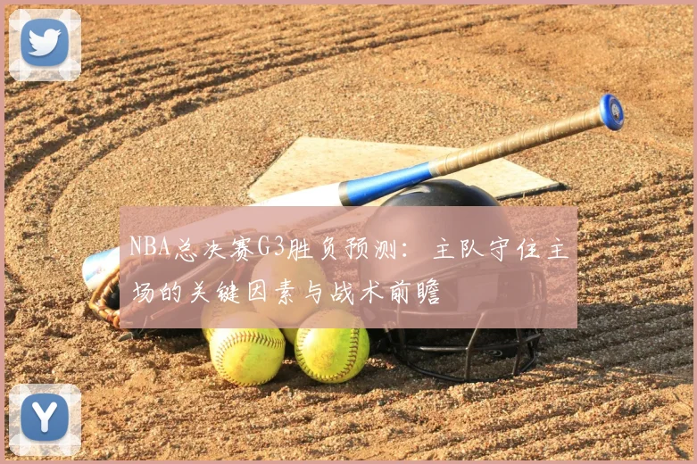NBA总决赛G3胜负预测:主队守住主场的关键因素与战术前瞻