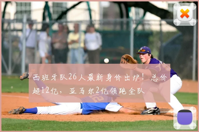 西班牙队26人最新身价出炉!总价超12亿,亚马尔2亿领跑全队