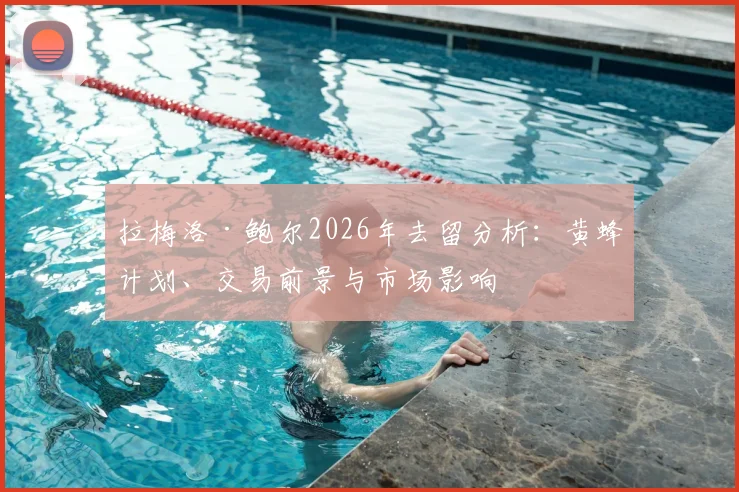 拉梅洛·鲍尔2026年去留分析：黄蜂计划、交易前景与市场影响