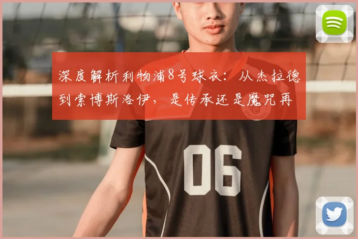 深度解析利物浦8号球衣：从杰拉德到索博斯洛伊，是传承还是魔咒再现？